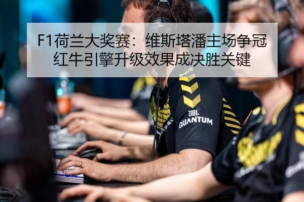 F1荷兰大奖赛：维斯塔潘主场争冠 红牛引擎升级效果成决胜关键