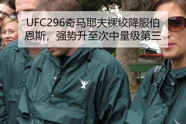 UFC296奇马耶夫裸绞降服伯恩斯，强势升至次中量级第三