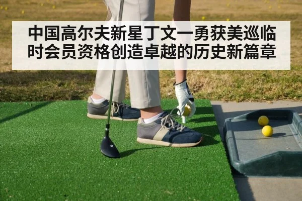 中国高尔夫新星丁文一勇获美巡临时会员资格创造卓越的历史新篇章