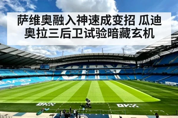 萨维奥融入神速成变招 瓜迪奥拉三后卫试验暗藏玄机