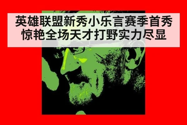 英雄联盟新秀小乐言赛季首秀惊艳全场天才打野实力尽显